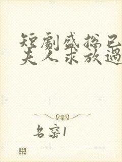 短剧盛总已老实夫人求放过全集免费观看