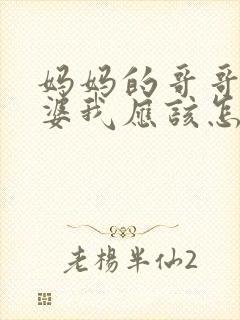 妈妈的哥哥的老婆我应该怎么称呼