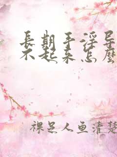 长期手淫导致硬不起来怎么治疗