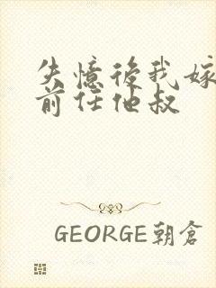 失忆后我嫁给了前任他叔