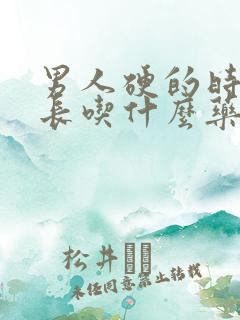 男人硬的时间不长吃什么药