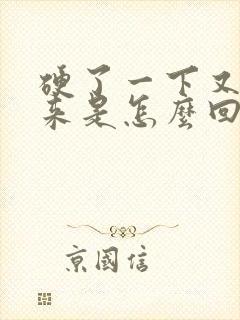 硬了一下又软下来是怎么回事