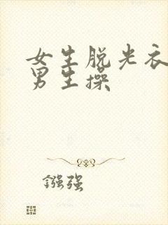 女生脱光衣服给男生操