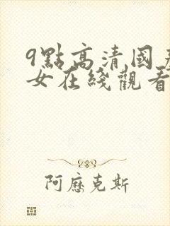 9点高清国产美女在线观看