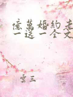 亿万婚约老婆娶一送一全文免费阅读