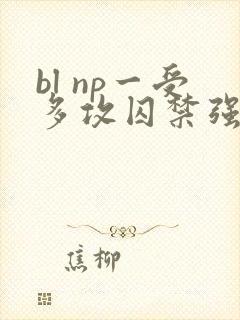 bl np一受多攻囚禁强h