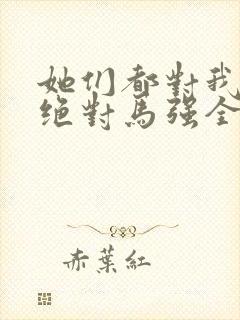 她们都对我痴情绝对马强全文在线阅读