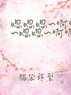 嗯嗯嗯~啊啊啊~嗯嗯~啊啊啊~h小说