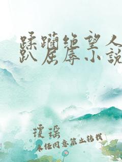 蹂躏绝望人妻跪趴屈辱小说