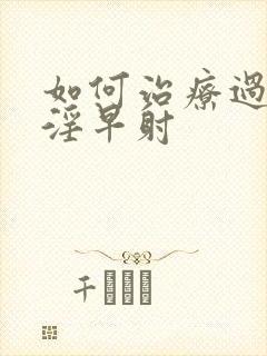 如何治疗过度手淫早射