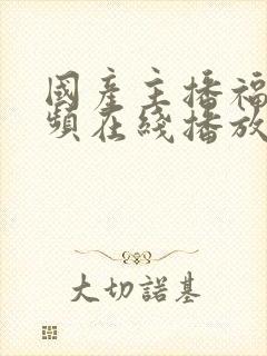 国产主播福利视频在线播放