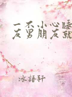 一不小心睡了室友男朋友就生气了免费阅读