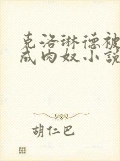 克洛琳德被调教成肉奴小说