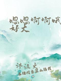 嗯嗯啊啊哦哦爽好大