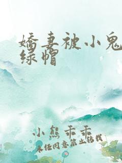 娇妻被小鬼开发绿帽