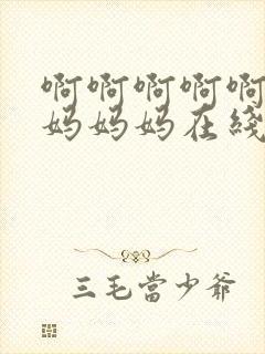 啊啊啊啊啊啊妈妈妈妈在线阅读小说