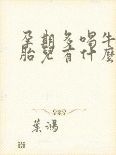 孕期多喝牛奶对胎儿有什么好处