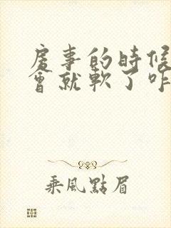 房事的时候硬一会就软了咋回事