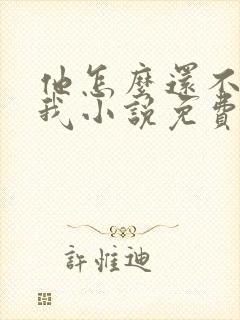 他怎么还不喜欢我小说免费阅读