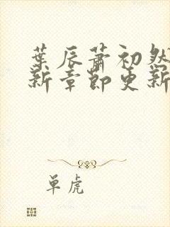 叶辰萧初然免最新章节更新