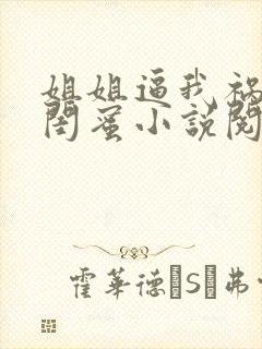 姐姐逼我祸害她闺蜜小说阅读