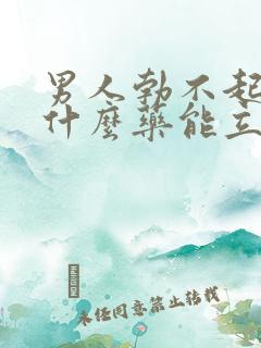 男人勃不起来吃什么药能立马硬起来