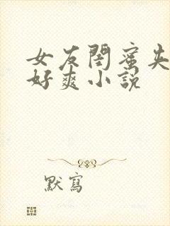 女友闺蜜夹得我好爽小说