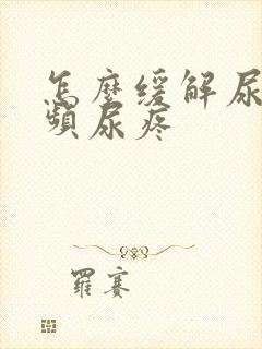 怎么缓解尿急尿频尿疼