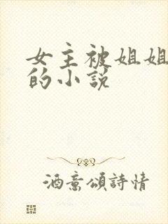 女主被姐姐教训的小说