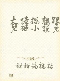 大佬总想跟我抢儿砸小说免费阅读