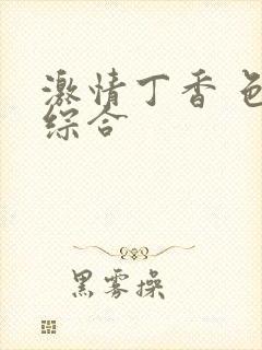 激情丁香 色 综合