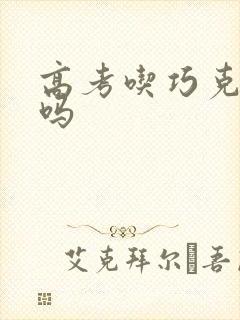 高考吃巧克力好吗