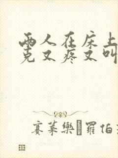 两人在床上打扑克又疼又叫