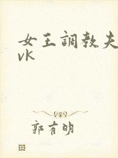 女王调教夫妻奴vk