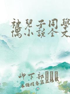 被儿子同学当人偶小说全文阅读