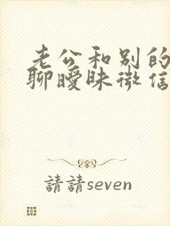 老公和别的女人聊暧昧微信