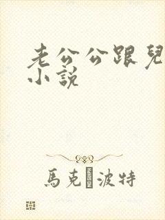 老公公跟儿媳妇小说