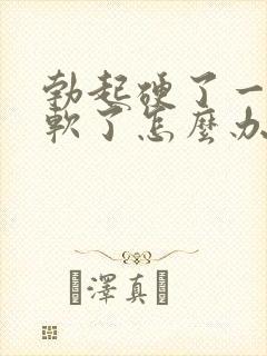 勃起硬了一会就软了怎么办