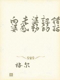 向老婆认错让老婆感动的话