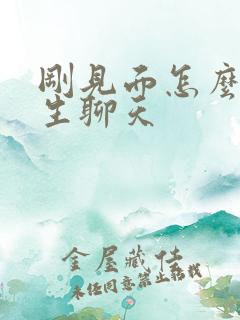 刚见面怎么和女生聊天