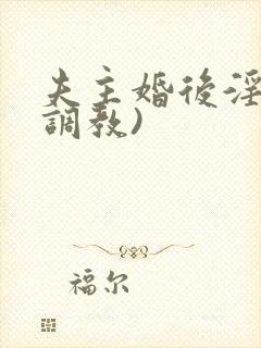 夫主婚后淫规(调教)