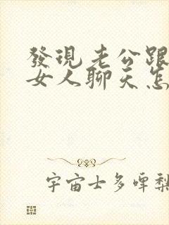 发现老公跟其他女人聊天怎么办?