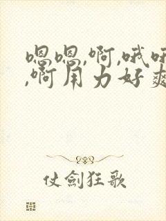 嗯嗯,啊,哦哦,啊用力好爽