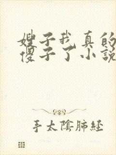 嫂子我真的不是傻子了小说免费阅读全文