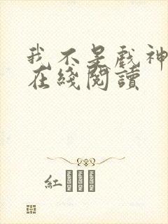 我不是戏神小说在线阅读