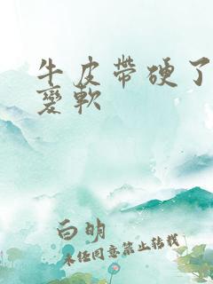 牛皮带硬了怎么变软