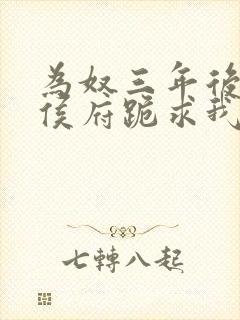 为奴三年后整个侯府跪求我原谅女主角