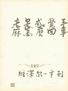 老是感觉手麻脚麻怎么回事