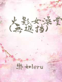 火影女澡堂洗澡(无遮挡)