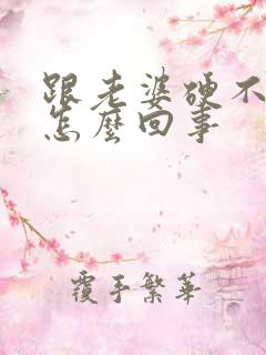 跟老婆硬不起来怎么回事